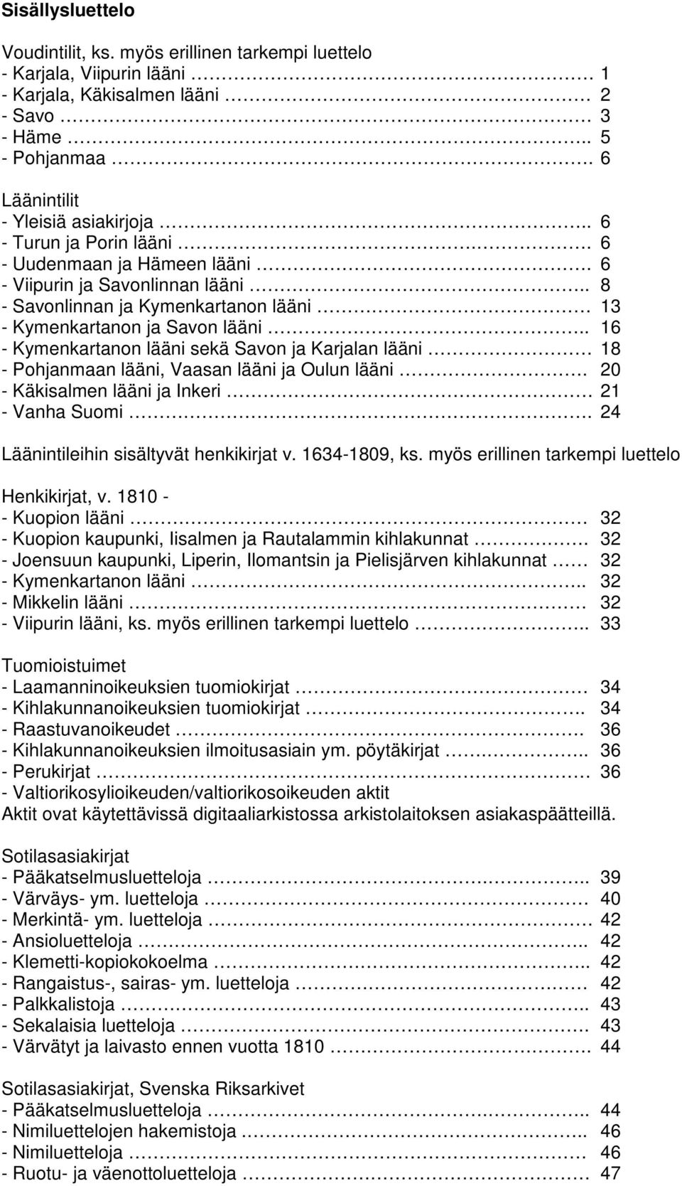 . 16 - sekä Savon ja Karjalan lääni 18 - Pohjanmaan lääni, Vaasan lääni ja Oulun lääni. 20 - Käkisalmen lääni ja Inkeri 21 - Vanha Suomi. 24 Läänintileihin sisältyvät henkikirjat v. 1634-1809, ks.