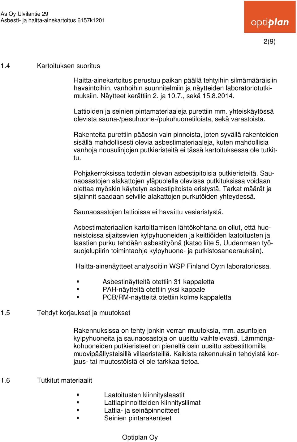 Näytteet kerättiin 2. ja 10.7., sekä 15.8.2014. Lattioiden ja seinien pintamateriaaleja purettiin mm. yhteiskäytössä olevista sauna-/pesuhuone-/pukuhuonetiloista, sekä varastoista.