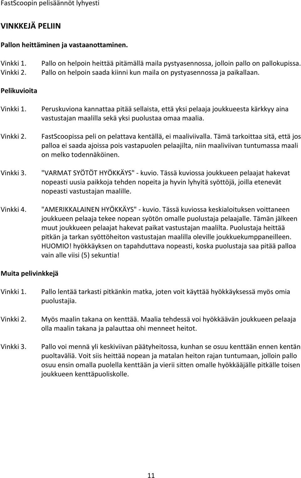 Peruskuviona kannattaa pitää sellaista, että yksi pelaaja joukkueesta kärkkyy aina vastustajan maalilla sekä yksi puolustaa omaa maalia. FastScoopissa peli on pelattava kentällä, ei maaliviivalla.