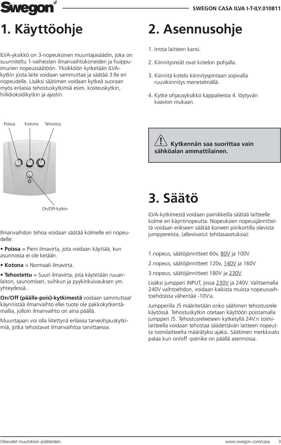 kosteuskytkin, hiilidioksidikytkin ja ajastin. 2. Asennusohje 1. Irrota laitteen kansi. 2. Kiinnitysreiät ovat kotelon pohjalla. 3.