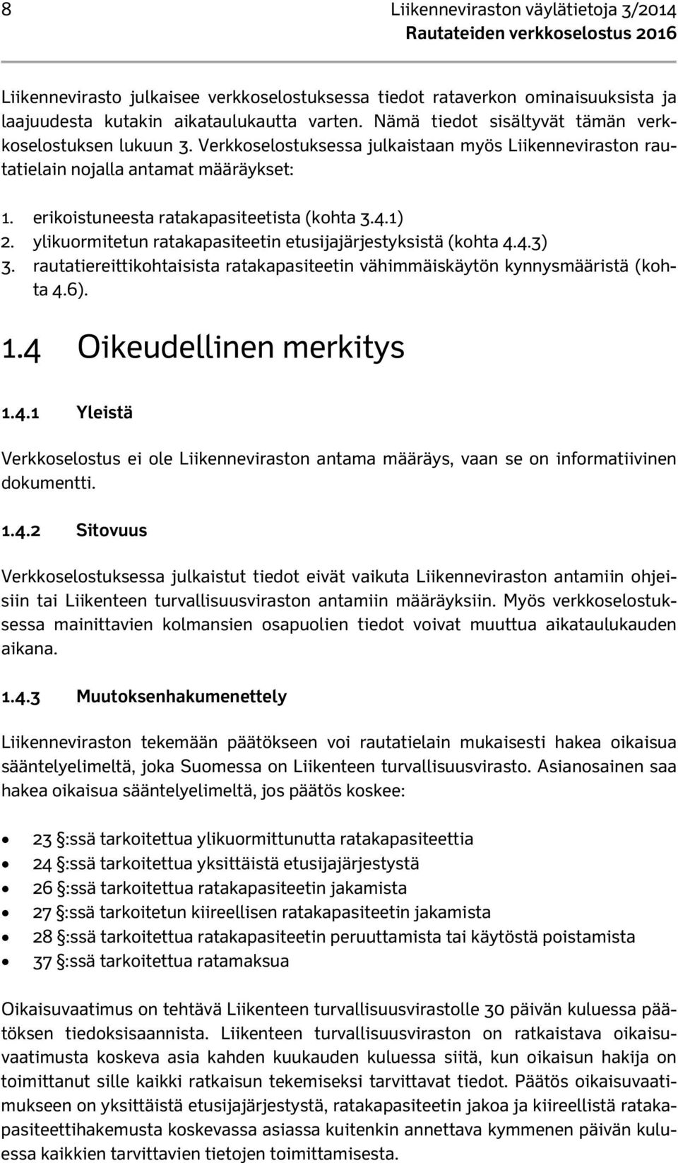 4.1) 2. ylikuormitetun ratakapasiteetin etusijajärjestyksistä (kohta 4.4.3) 3. rautatiereittikohtaisista ratakapasiteetin vähimmäiskäytön kynnysmääristä (kohta 4.6). 1.4 Oikeudellinen merkitys 1.4.1 Yleistä Verkkoselostus ei ole Liikenneviraston antama määräys, vaan se on informatiivinen dokumentti.