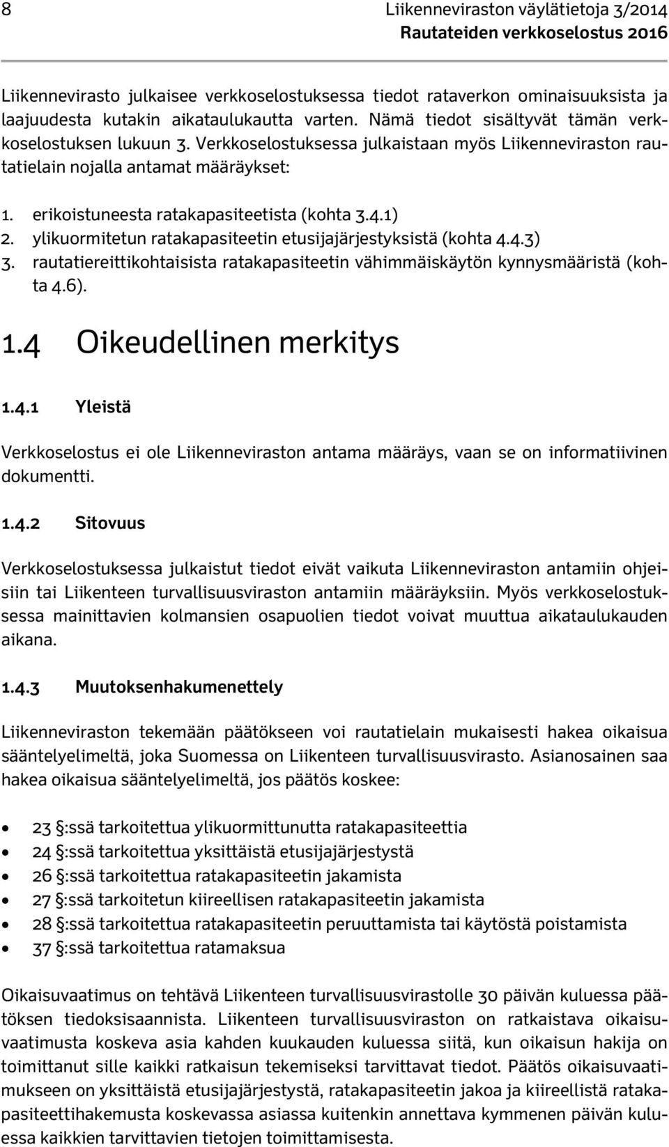 4.1) 2. ylikuormitetun ratakapasiteetin etusijajärjestyksistä (kohta 4.4.3) 3. rautatiereittikohtaisista ratakapasiteetin vähimmäiskäytön kynnysmääristä (kohta 4.6). 1.4 Oikeudellinen merkitys 1.4.1 Yleistä Verkkoselostus ei ole Liikenneviraston antama määräys, vaan se on informatiivinen dokumentti.