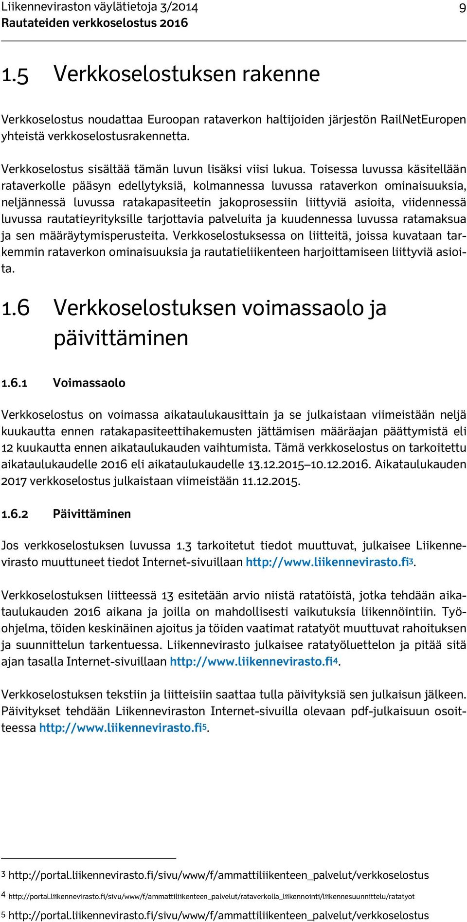 Toisessa luvussa käsitellään rataverkolle pääsyn edellytyksiä, kolmannessa luvussa rataverkon ominaisuuksia, neljännessä luvussa ratakapasiteetin jakoprosessiin liittyviä asioita, viidennessä luvussa