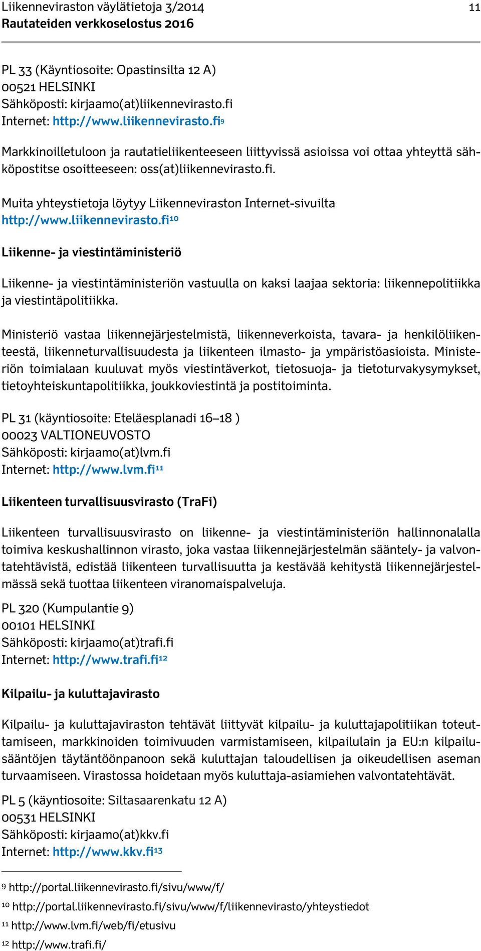 liikennevirasto.fi 10 Liikenne- ja viestintäministeriö Liikenne- ja viestintäministeriön vastuulla on kaksi laajaa sektoria: liikennepolitiikka ja viestintäpolitiikka.