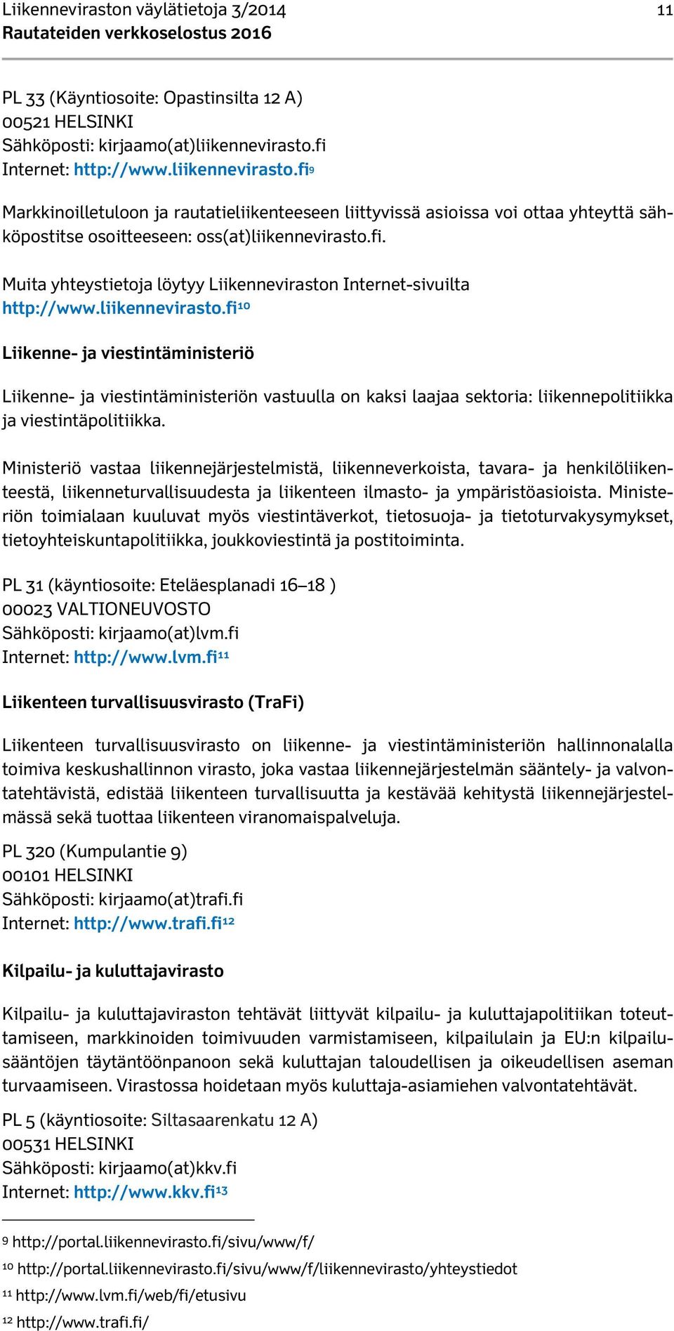 liikennevirasto.fi 10 Liikenne- ja viestintäministeriö Liikenne- ja viestintäministeriön vastuulla on kaksi laajaa sektoria: liikennepolitiikka ja viestintäpolitiikka.