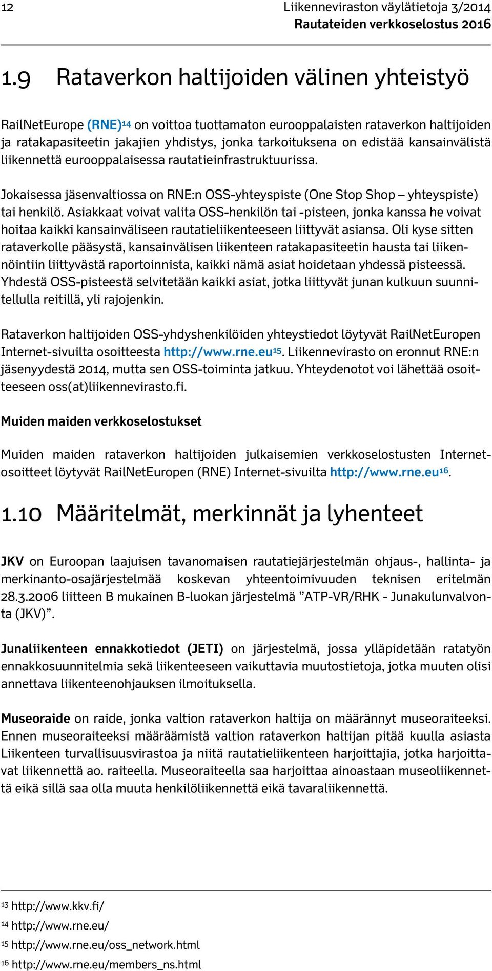 kansainvälistä liikennettä eurooppalaisessa rautatieinfrastruktuurissa. Jokaisessa jäsenvaltiossa on RNE:n OSS-yhteyspiste (One Stop Shop yhteyspiste) tai henkilö.