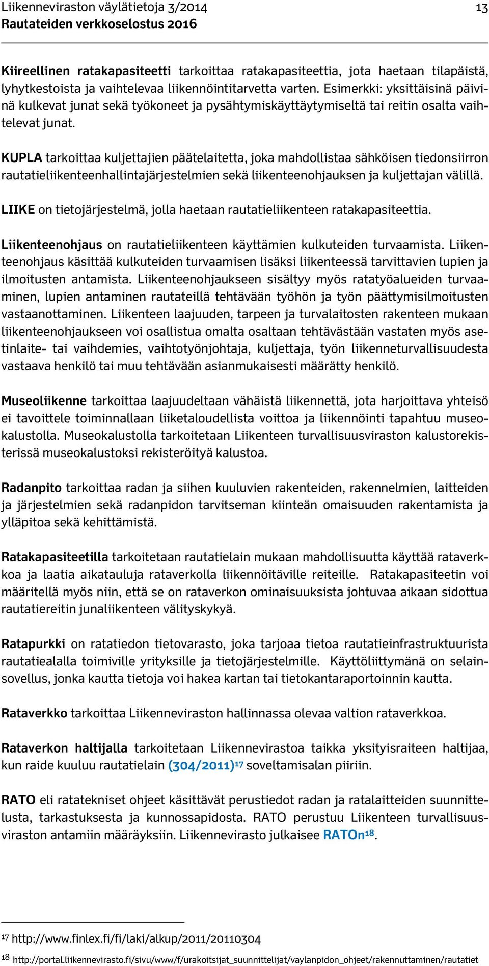 KUPLA tarkoittaa kuljettajien päätelaitetta, joka mahdollistaa sähköisen tiedonsiirron rautatieliikenteenhallintajärjestelmien sekä liikenteenohjauksen ja kuljettajan välillä.