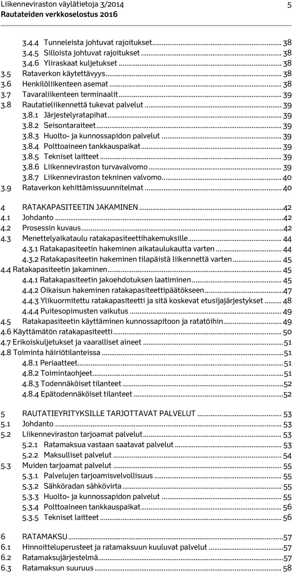 .. 39 3.8.5 Tekniset laitteet... 39 3.8.6 Liikenneviraston turvavalvomo... 39 3.8.7 Liikenneviraston tekninen valvomo... 40 3.9 Rataverkon kehittämissuunnitelmat... 40 4 RATAKAPASITEETIN JAKAMINEN.