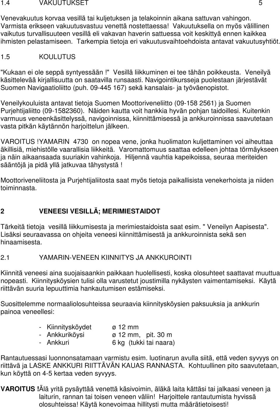 Tarkempia tietoja eri vakuutusvaihtoehdoista antavat vakuutusyhtiöt. 1.5 KOULUTUS "Kukaan ei ole seppä syntyessään!" Vesillä liikkuminen ei tee tähän poikkeusta.