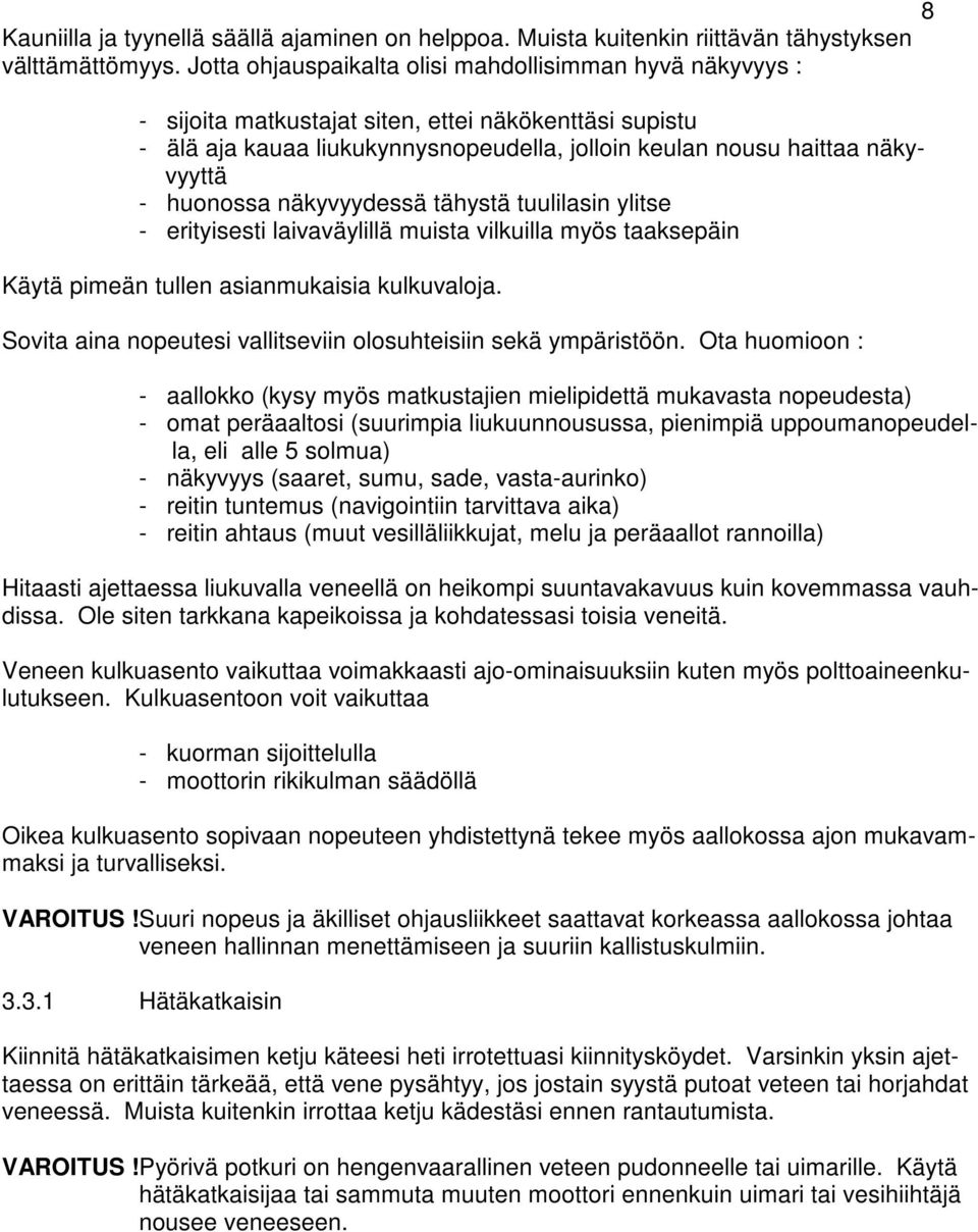 huonossa näkyvyydessä tähystä tuulilasin ylitse - erityisesti laivaväylillä muista vilkuilla myös taaksepäin Käytä pimeän tullen asianmukaisia kulkuvaloja.