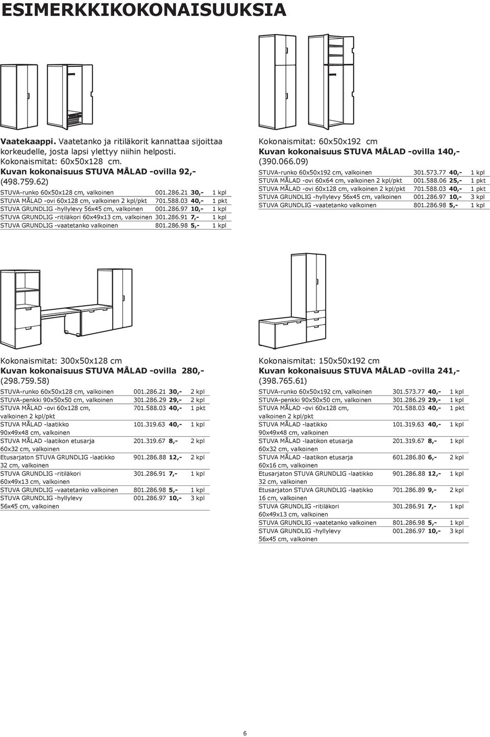 286.91 7,- 1 kpl STUVA GRUNDLIG -vaatetanko 801.286.98 5,- 1 kpl Kokonaismitat: 60x50x192 cm Kuvan kokonaisuus STUVA MÅLAD -ovilla 140,- (390.066.09) STUVA-runko 60x50x192 cm, 301.573.