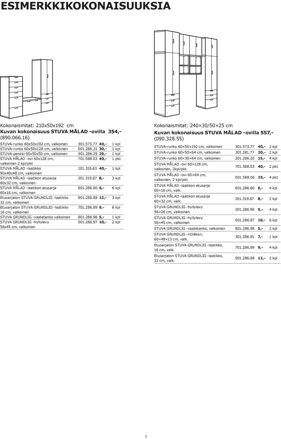 286.80 6,- 6 kpl 60x16 cm, Etusarjaton STUVA GRUNDLIG -laatikko 901.286.88 12,- 3 kpl Etusarjaton STUVA GRUNDLIG -laatikko 701.286.89 9,- 6 kpl 16 cm, STUVA GRUNDLIG -vaatetanko 801.286.98 5,- 1 kpl 56x45 cm, 001.