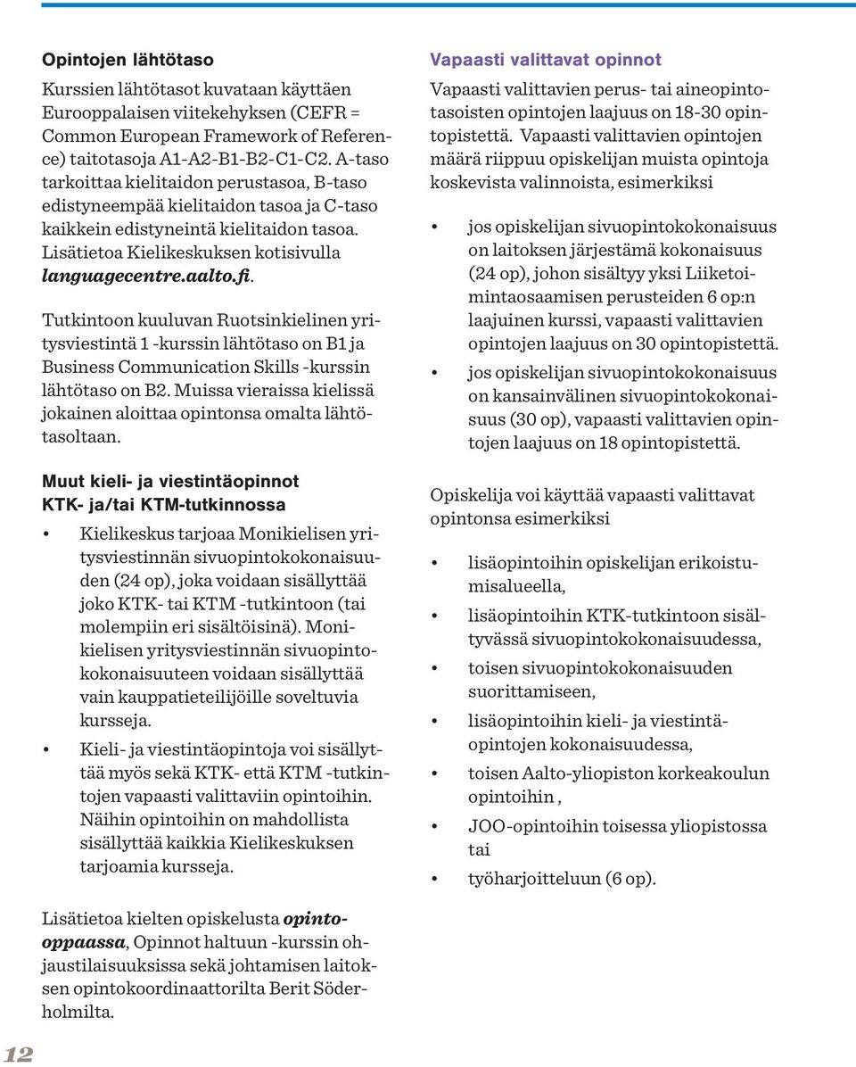 Tutkintoon kuuluvan Ruotsinkielinen yritysviestintä 1 -kurssin lähtötaso on B1 ja Business Communication Skills -kurssin lähtötaso on B2.