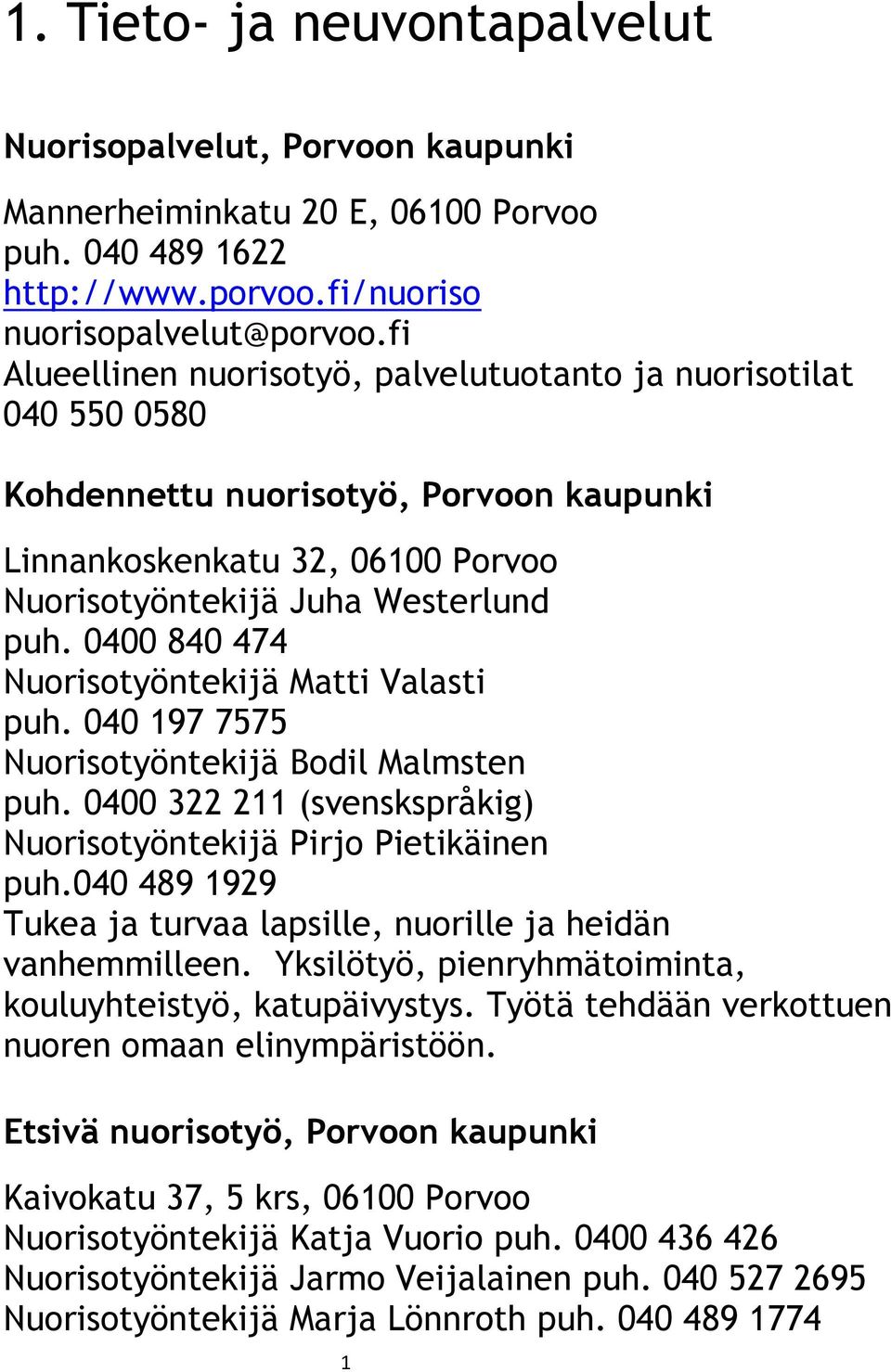 0400 840 474 Nuorisotyöntekijä Matti Valasti puh. 040 197 7575 Nuorisotyöntekijä Bodil Malmsten puh. 0400 322 211 (svenskspråkig) Nuorisotyöntekijä Pirjo Pietikäinen puh.