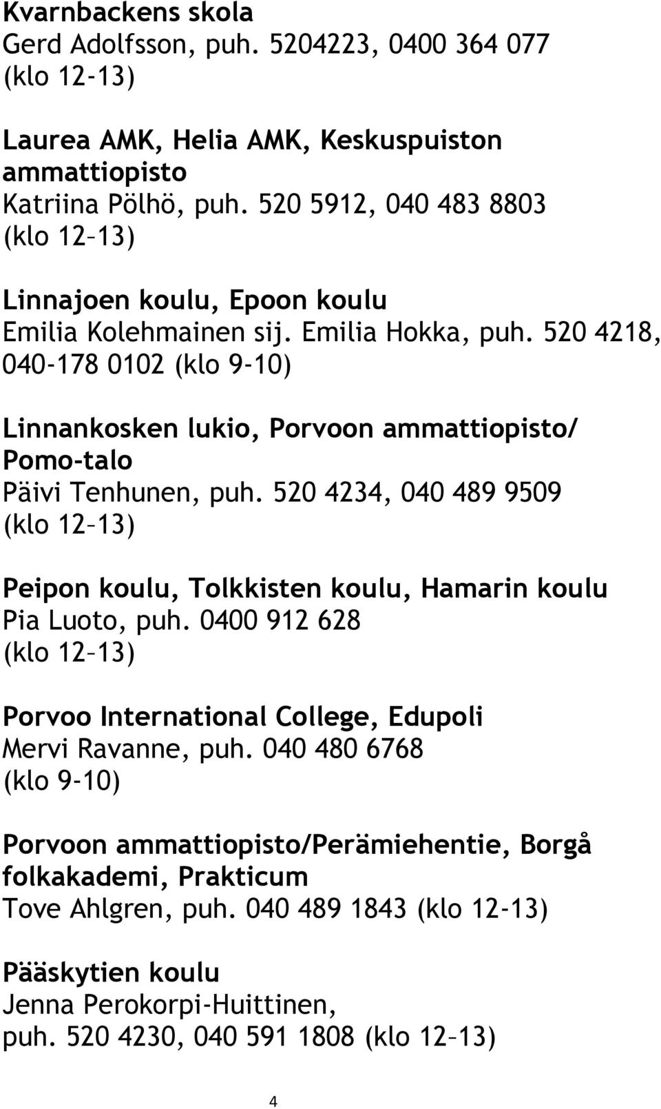 520 4218, 040-178 0102 (klo 9-10) Linnankosken lukio, Porvoon ammattiopisto/ Pomo-talo Päivi Tenhunen, puh.