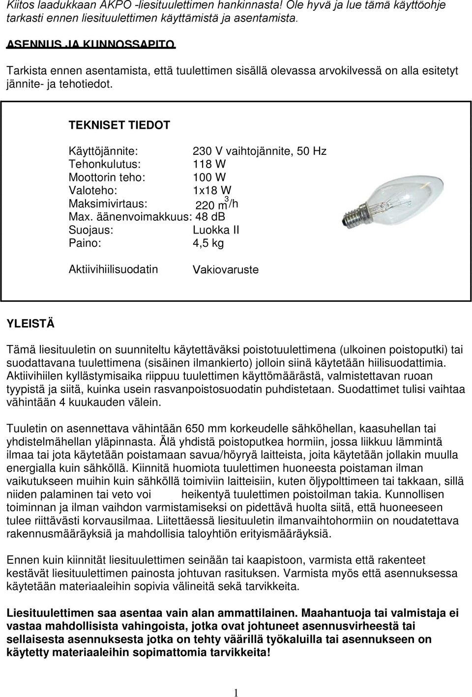 TEKNISET TIEDOT Käyttöjännite: 230 V vaihtojännite, 50 Hz Tehonkulutus: 118 W Moottorin teho: 100 W Valoteho: 1x18 W Maksimivirtaus: 220 m 3 /h Max.