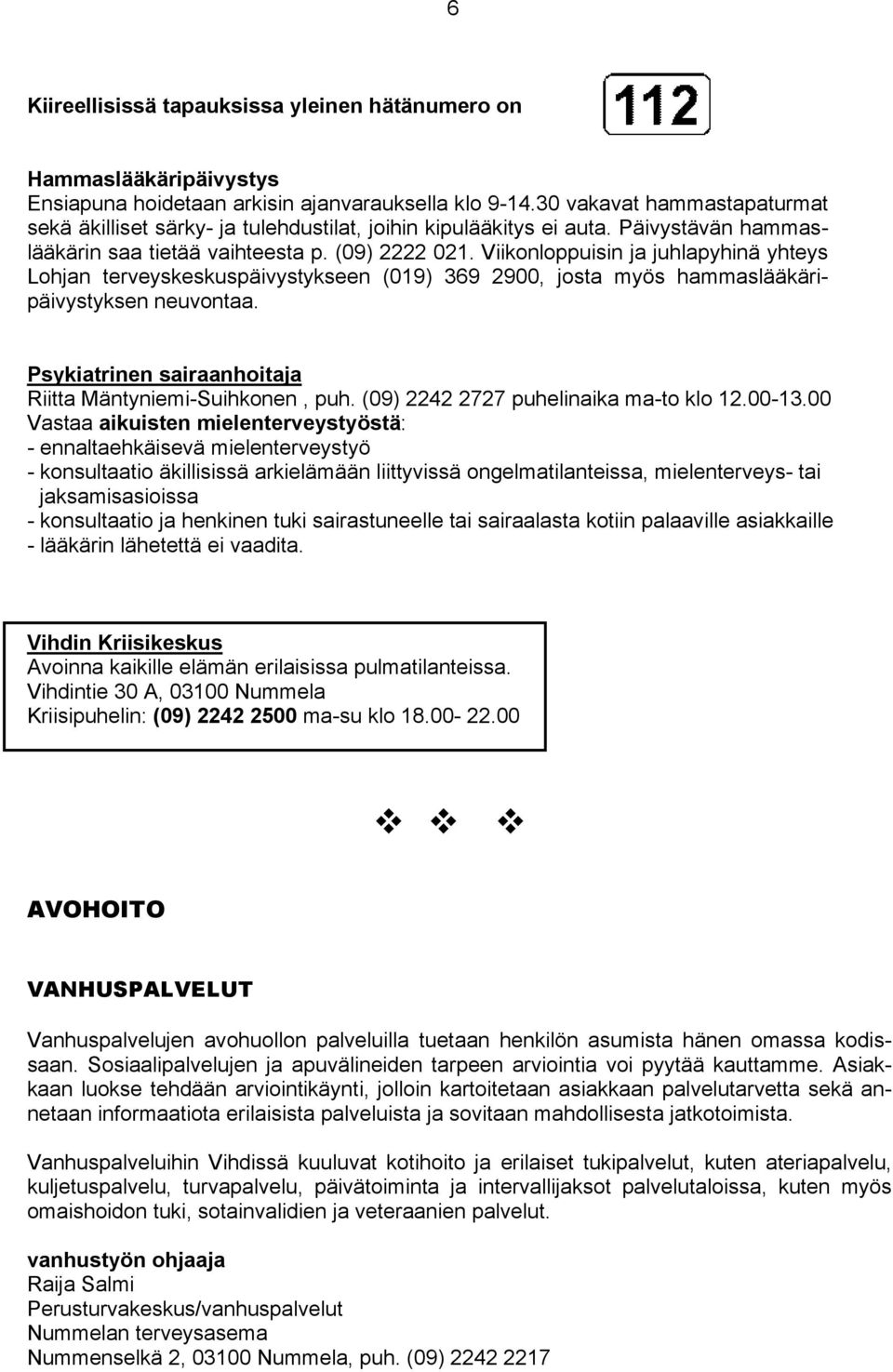 Viikonloppuisin ja juhlapyhinä yhteys Lohjan terveyskeskuspäivystykseen (019) 369 2900, josta myös hammaslääkäripäivystyksen neuvontaa. Psykiatrinen sairaanhoitaja Riitta Mäntyniemi-Suihkonen, puh.