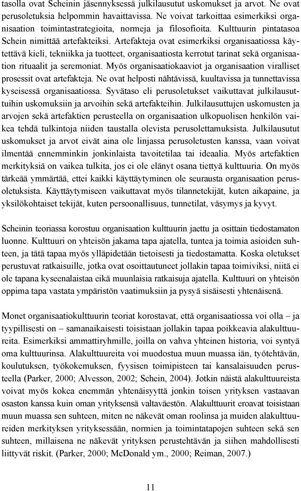 Artefakteja ovat esimerkiksi organisaatiossa käytettävä kieli, tekniikka ja tuotteet, organisaatiosta kerrotut tarinat sekä organisaation rituaalit ja seremoniat.