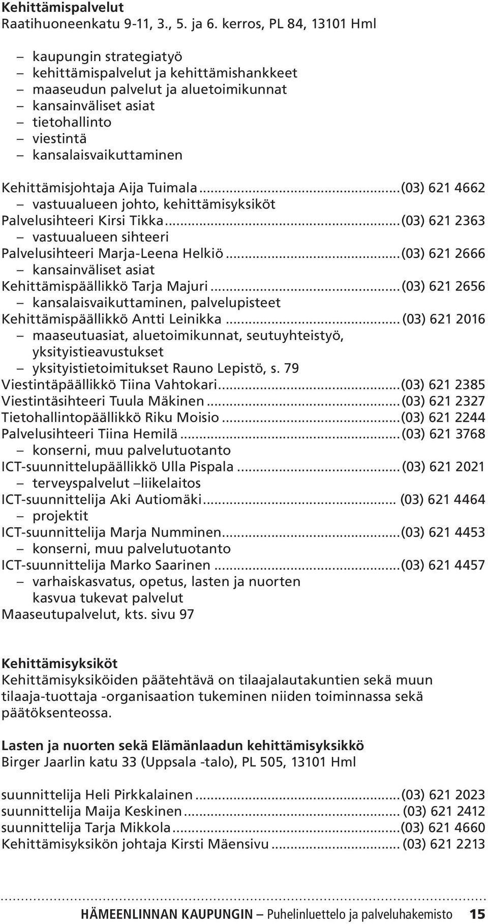 Kehittämisjohtaja Aija Tuimala...(03) 621 4662 vastuualueen johto, kehittämisyksiköt Palvelusihteeri Kirsi Tikka...(03) 621 2363 vastuualueen sihteeri Palvelusihteeri Marja-Leena Helkiö.