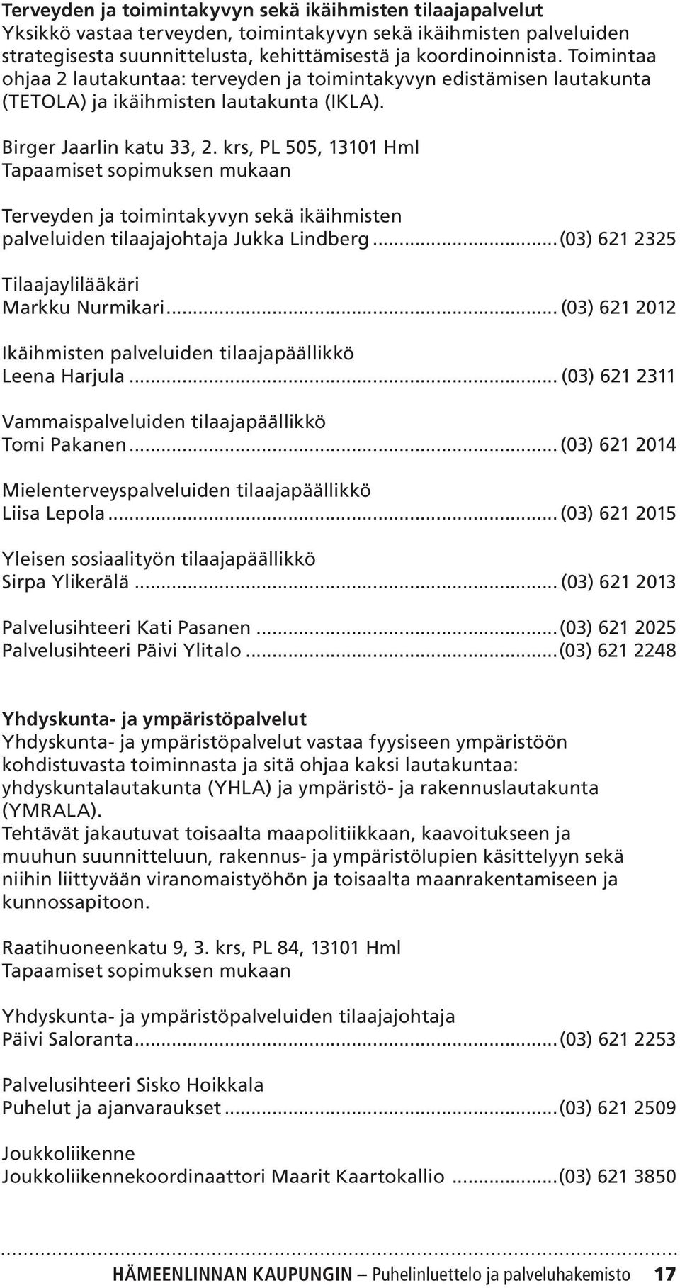 krs, PL 505, 13101 Hml Tapaamiset sopimuksen mukaan Terveyden ja toimintakyvyn sekä ikäihmisten palveluiden tilaajajohtaja Jukka Lindberg...(03) 621 2325 Tilaajaylilääkäri Markku Nurmikari.