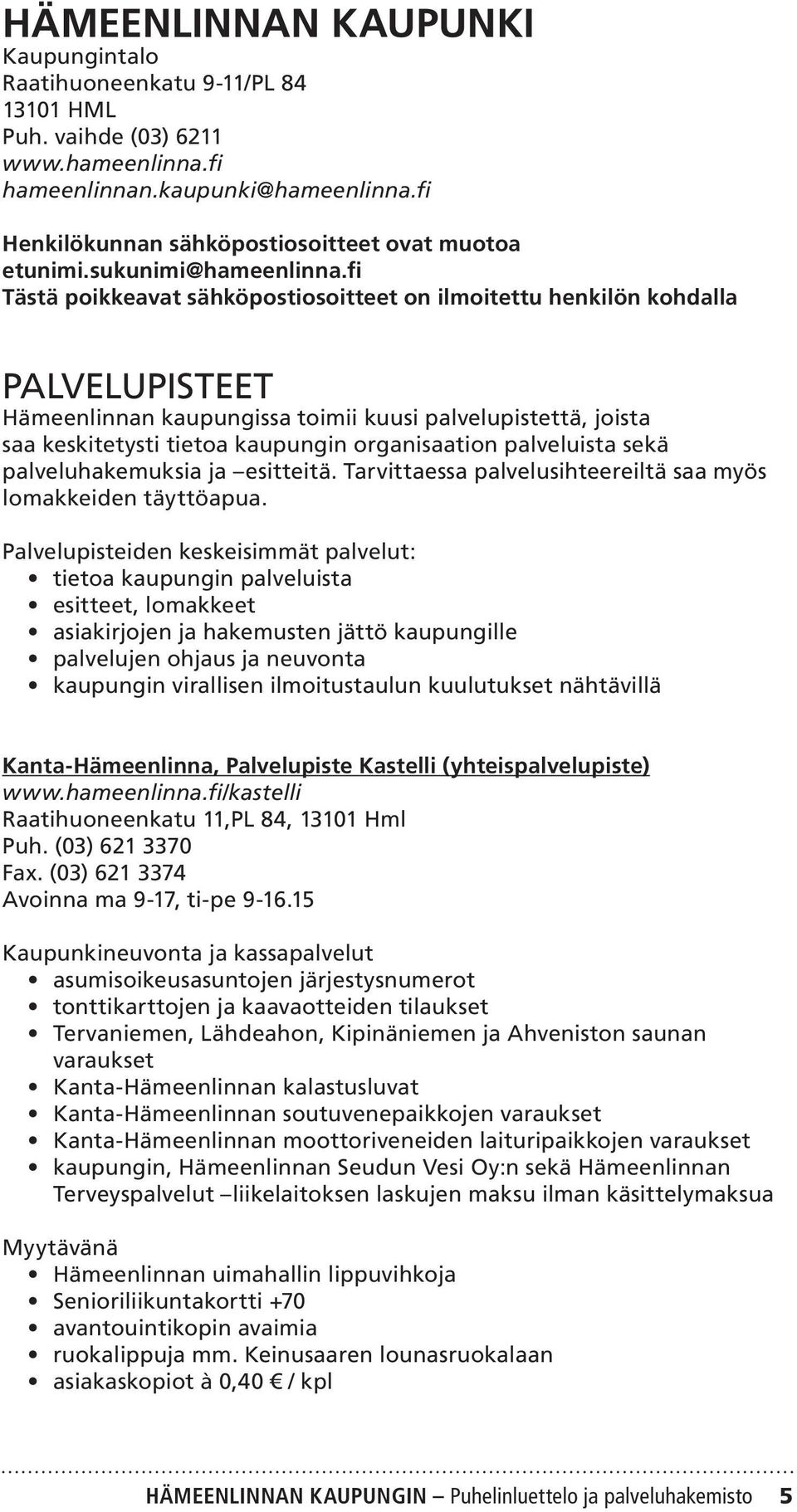 fi Tästä poikkeavat sähköpostiosoitteet on ilmoitettu henkilön kohdalla PALVELUPISTEET Hämeenlinnan kaupungissa toimii kuusi palvelupistettä, joista saa keskitetysti tietoa kaupungin organisaation