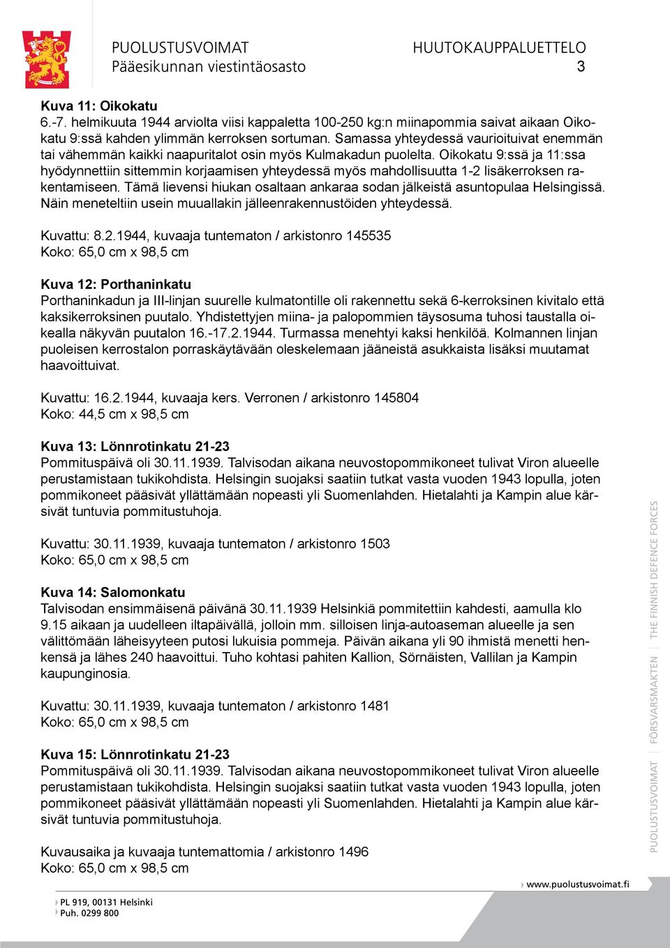 Oikokatu 9:ssä ja 11:ssa hyödynnettiin sittemmin korjaamisen yhteydessä myös mahdollisuutta 1-2 lisäkerroksen rakentamiseen.