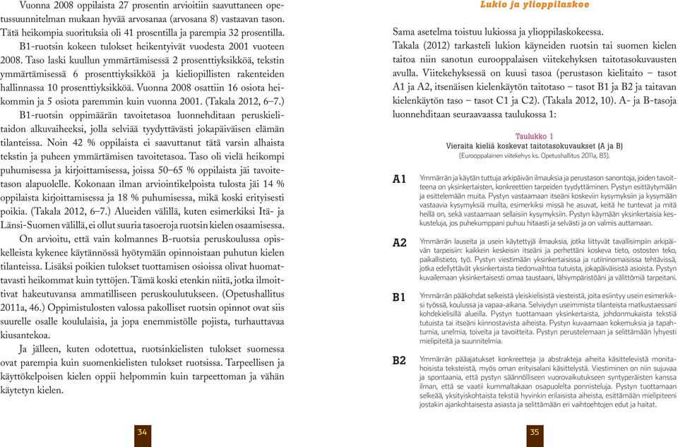 Taso laski kuullun ymmärtämisessä 2 prosenttiyksikköä, tekstin ymmärtämisessä 6 prosenttiyksikköä ja kieliopillisten rakenteiden hallinnassa 10 prosenttiyksikköä.