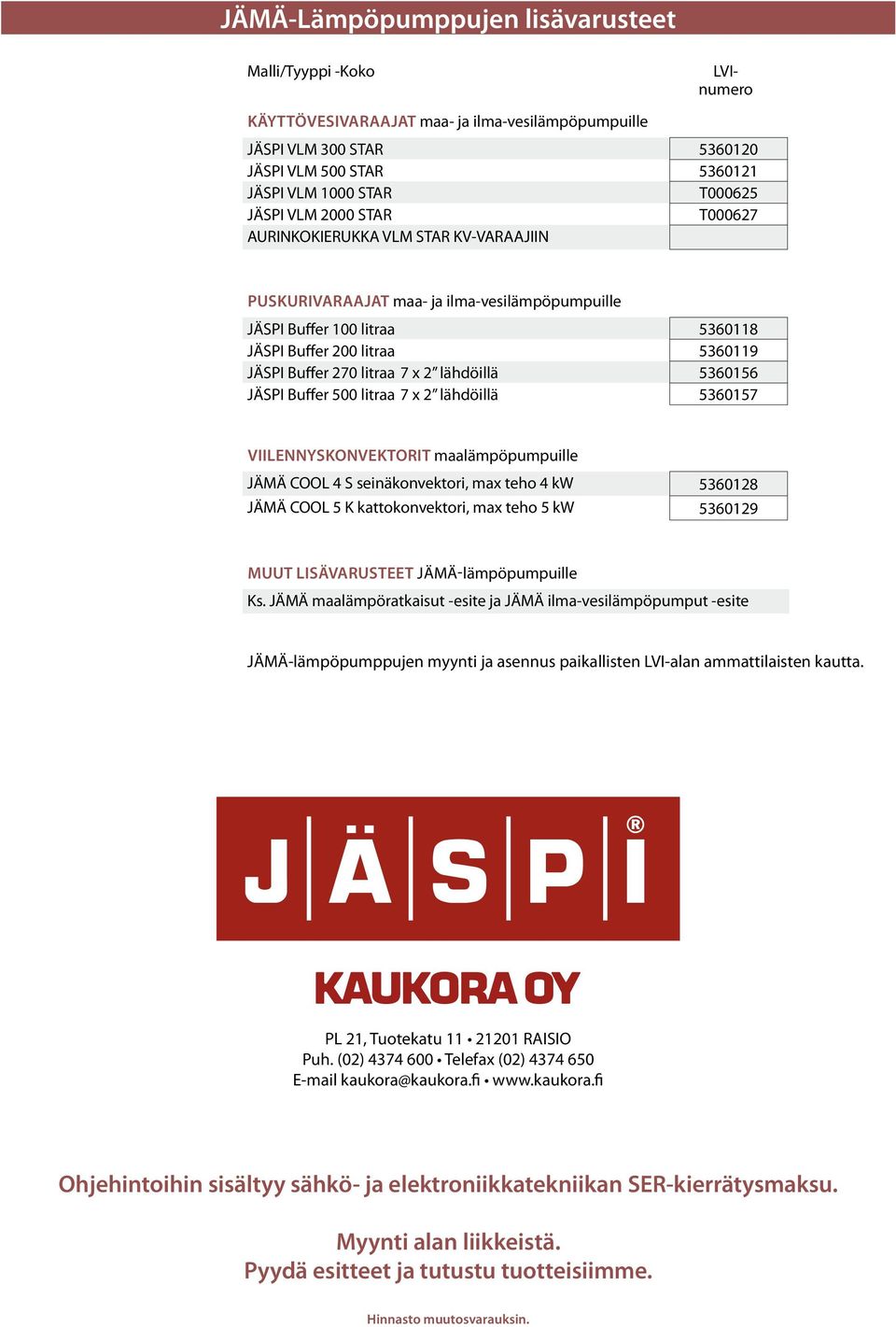 lähdöillä 5360156 JÄSPI Buffer 500 litraa 7 x 2 lähdöillä 5360157 VIILENNYSKONVEKTORIT maalämpöpumpuille JÄMÄ COOL 4 S seinäkonvektori, max teho 4 kw 5360128 JÄMÄ COOL 5 K kattokonvektori, max teho 5