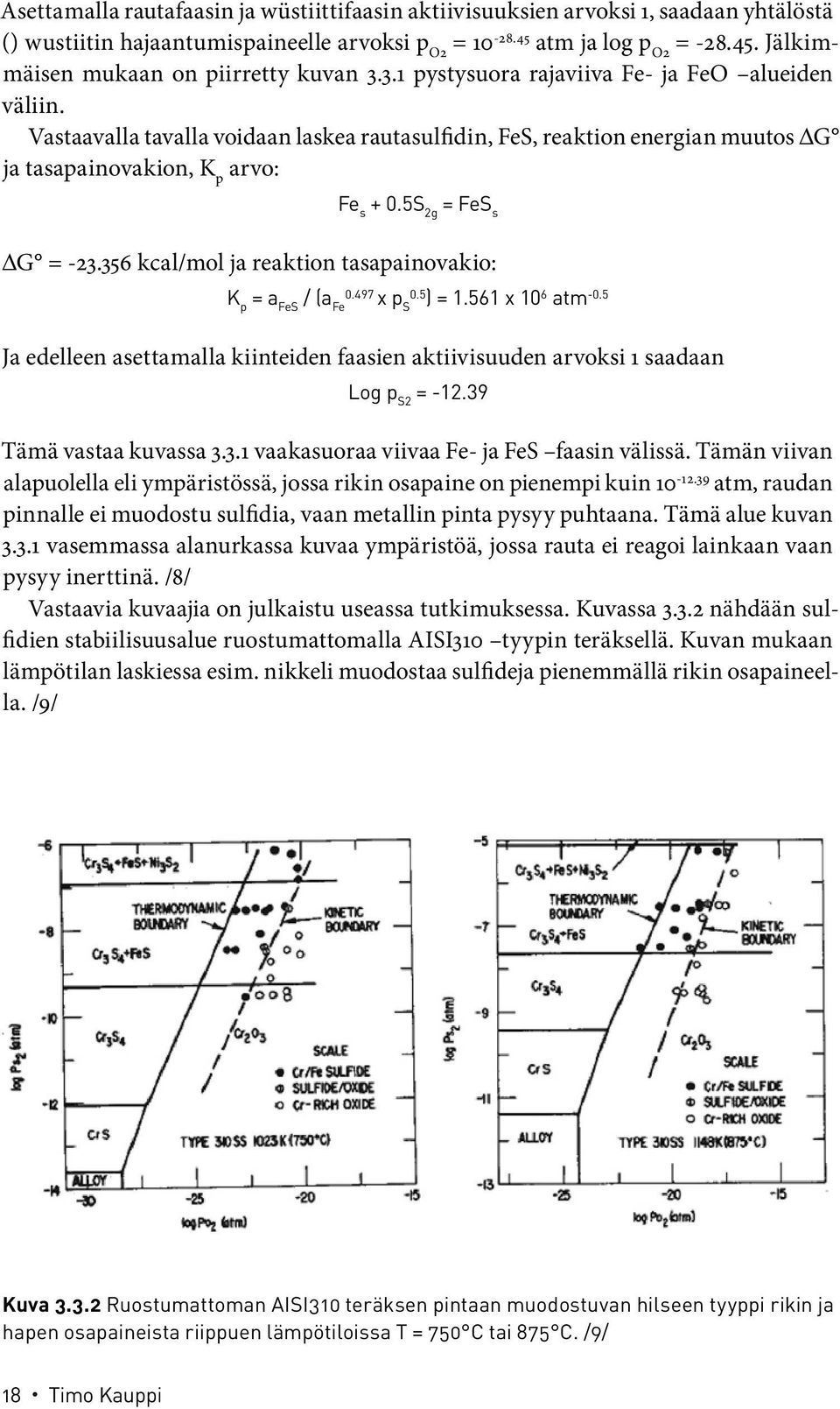 356 kcal/mol ja reaktion tasapainovakio: K p = a FeS / (a Fe 0.497 x p S 0.5 ) = 1.561 x 10 6 atm -0.5 Ja edelleen asettamalla kiinteiden faasien aktiivisuuden arvoksi 1 saadaan Log p S2 = -12.