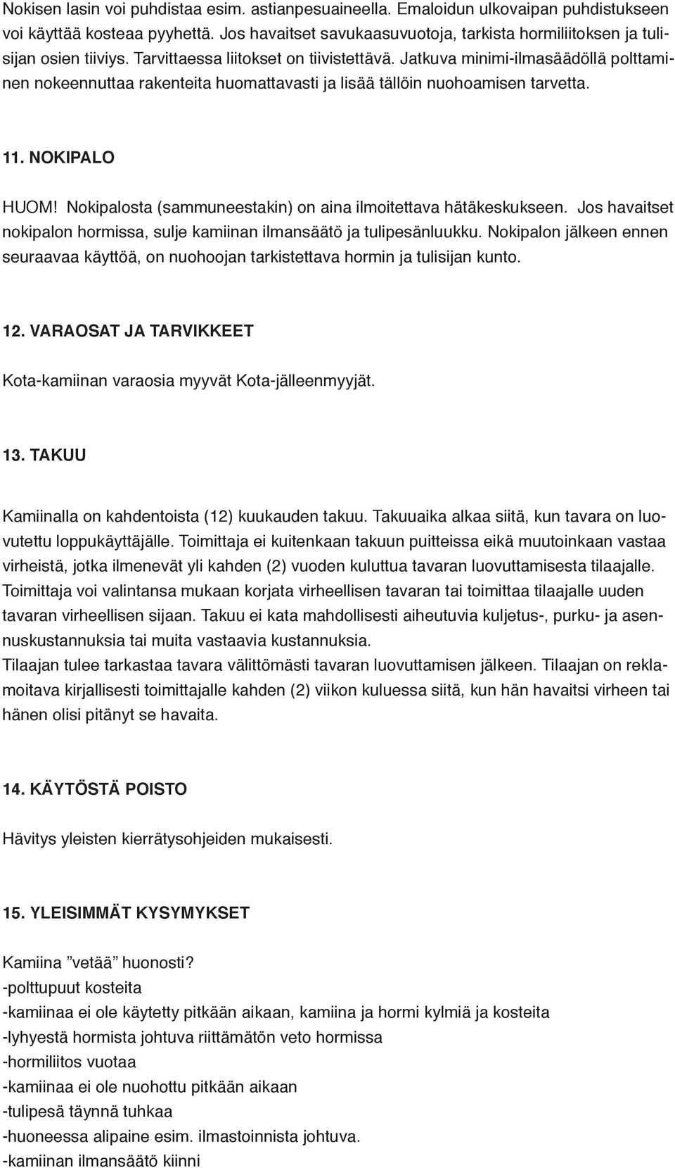 Jatkuva minimi-ilmasäädöllä polttaminen nokeennuttaa rakenteita huomattavasti ja lisää tällöin nuohoamisen tarvetta.. NOKIPALO HUOM! Nokipalosta (sammuneestakin) on aina ilmoitettava hätäkeskukseen.