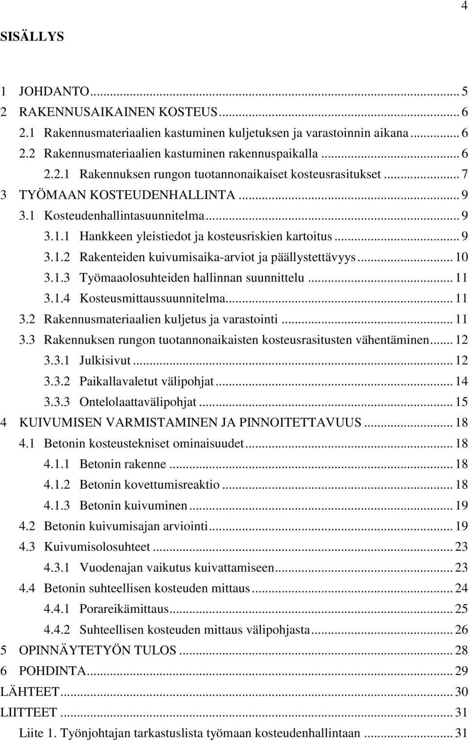 1.3 Työmaaolosuhteiden hallinnan suunnittelu... 11 3.1.4 Kosteusmittaussuunnitelma... 11 3.2 Rakennusmateriaalien kuljetus ja varastointi... 11 3.3 Rakennuksen rungon tuotannonaikaisten kosteusrasitusten vähentäminen.