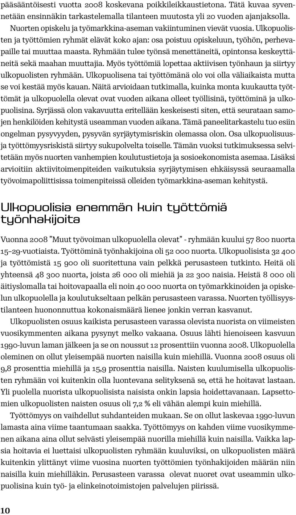 Ryhmään tulee työnsä menettäneitä, opintonsa keskeyttäneitä sekä maahan muuttajia. Myös työttömiä lopettaa aktiivisen työnhaun ja siirtyy ulkopuolisten ryhmään.