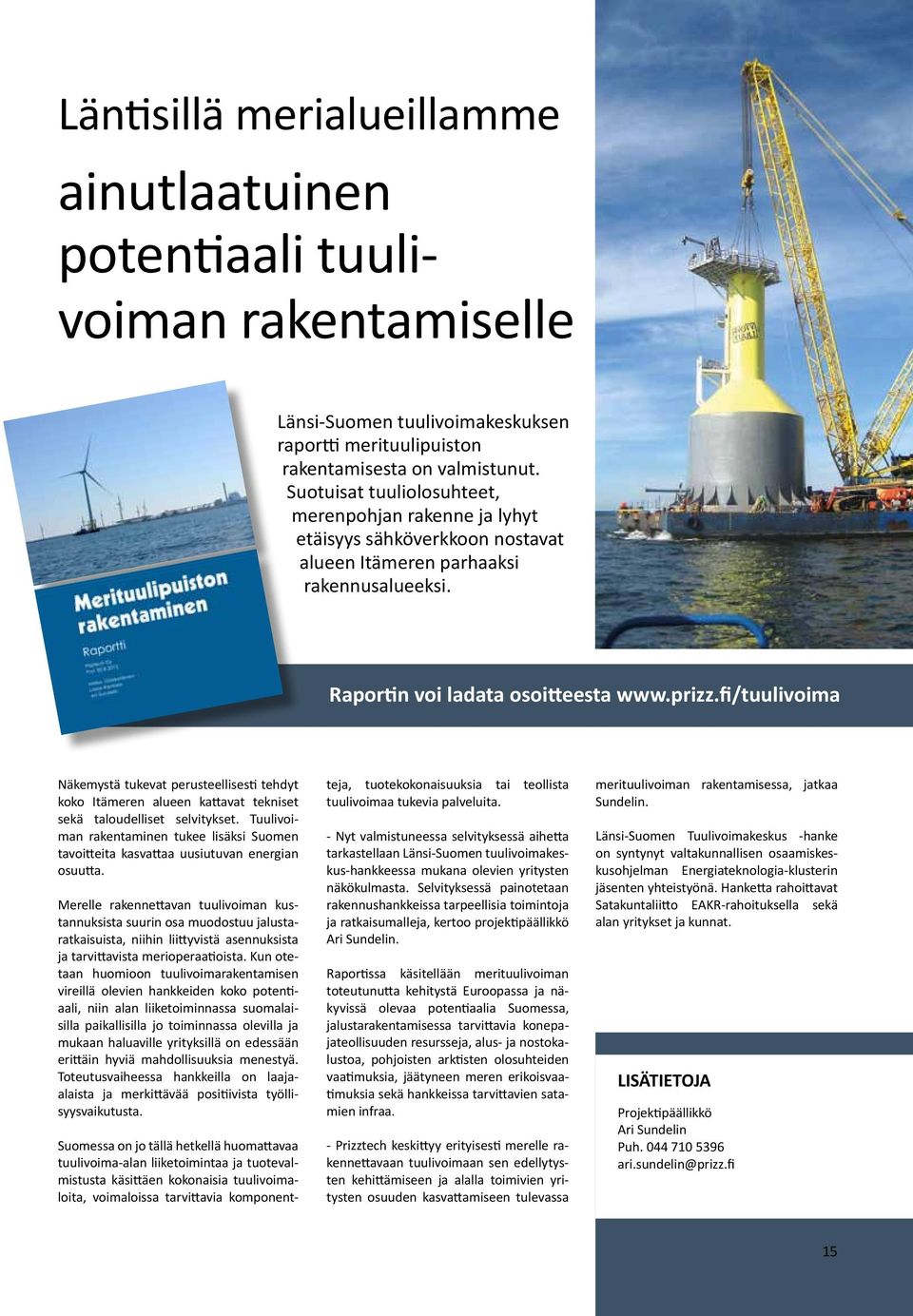 fi/tuulivoima Näkemystä tukevat perusteellisesti tehdyt koko Itämeren alueen kattavat tekniset sekä taloudelliset selvitykset.