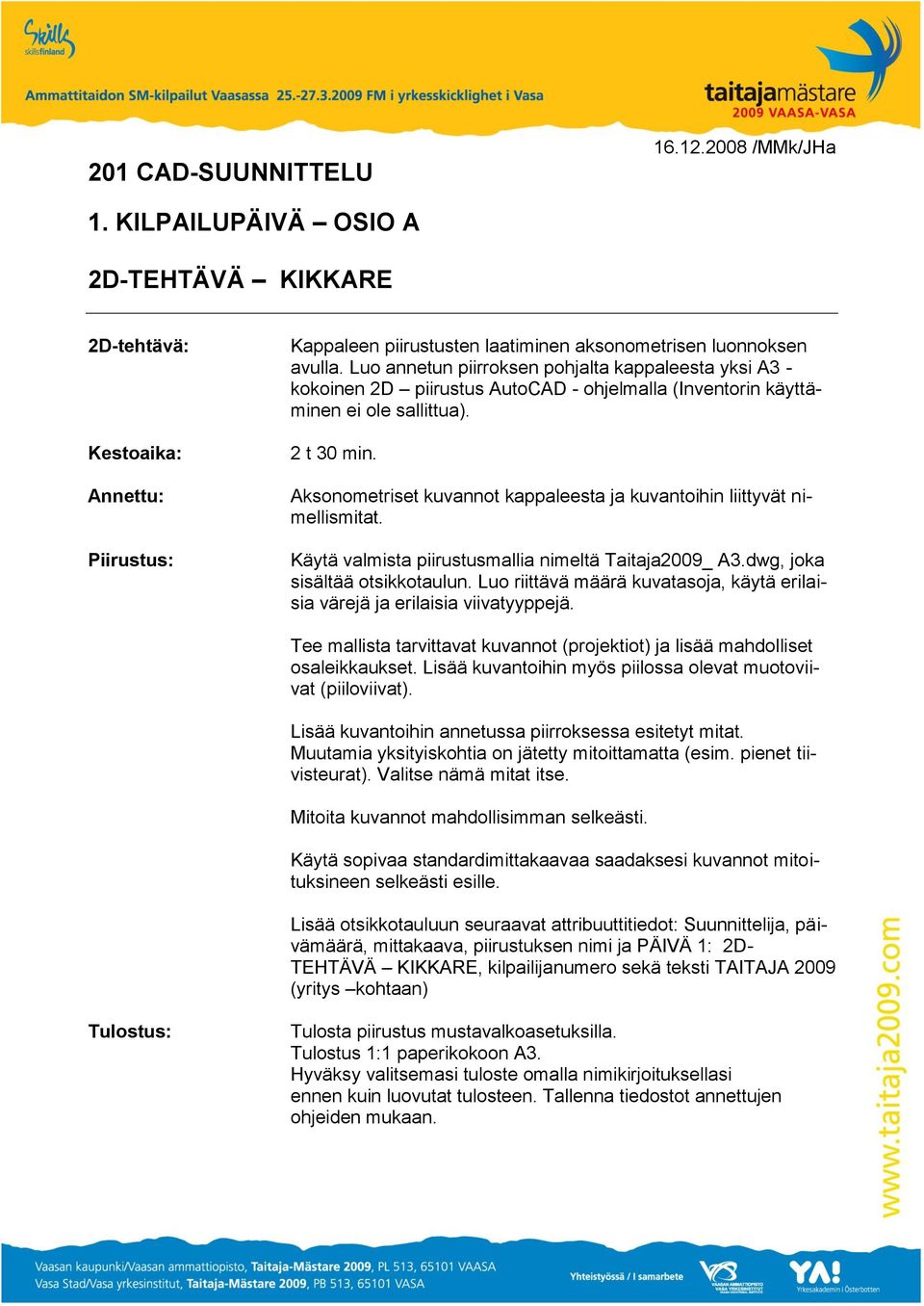 Luo annetun piirroksen pohjalta kappaleesta yksi A3 - kokoinen 2D piirustus AutoCAD - ohjelmalla (Inventorin käyttäminen ei ole sallittua). 2 t 30 min.