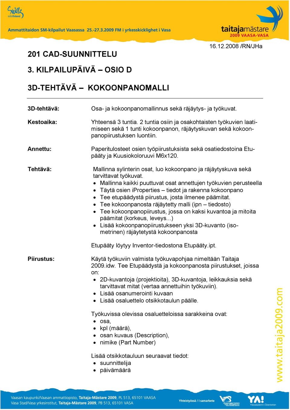 Paperitulosteet osien työpiirustuksista sekä osatiedostoina Etupääty ja Kuusiokoloruuvi M6x120. Mallinna sylinterin osat, luo kokoonpano ja räjäytyskuva sekä tarvittavat työkuvat.