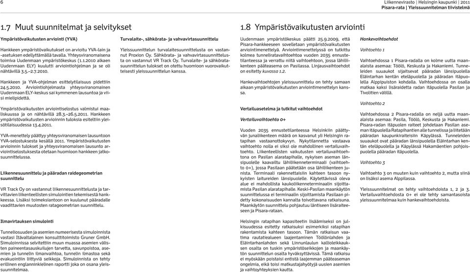 Yhteysviranomaisena toimiva Uudenmaan ympäristökeskus (..200 alkaen Uudenmaan ELY) kuulutti arviointiohjelman ja se oli nähtävillä 3.5. 2.7.200. Hankkeen ja YVA-ohjelman esittelytilaisuus pidettiin 24.