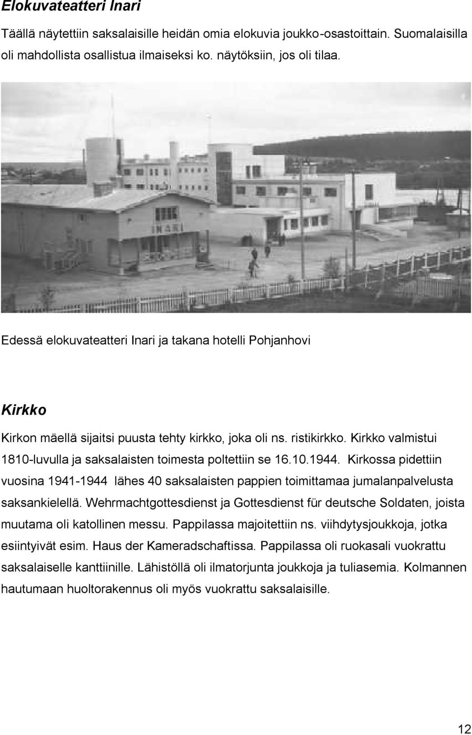 Kirkko valmistui 1810-luvulla ja saksalaisten toimesta poltettiin se 16.10.1944. Kirkossa pidettiin vuosina 1941-1944 lähes 40 saksalaisten pappien toimittamaa jumalanpalvelusta saksankielellä.