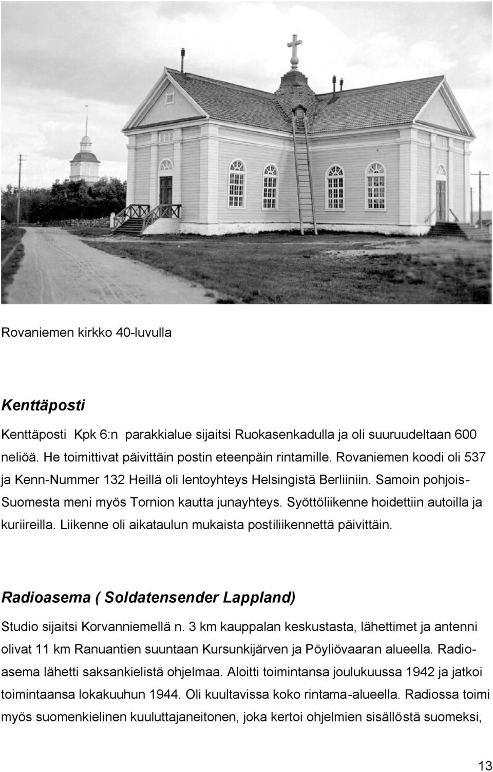 Syöttöliikenne hoidettiin autoilla ja kuriireilla. Liikenne oli aikataulun mukaista postiliikennettä päivittäin. Radioasema ( Soldatensender Lappland) Studio sijaitsi Korvanniemellä n.