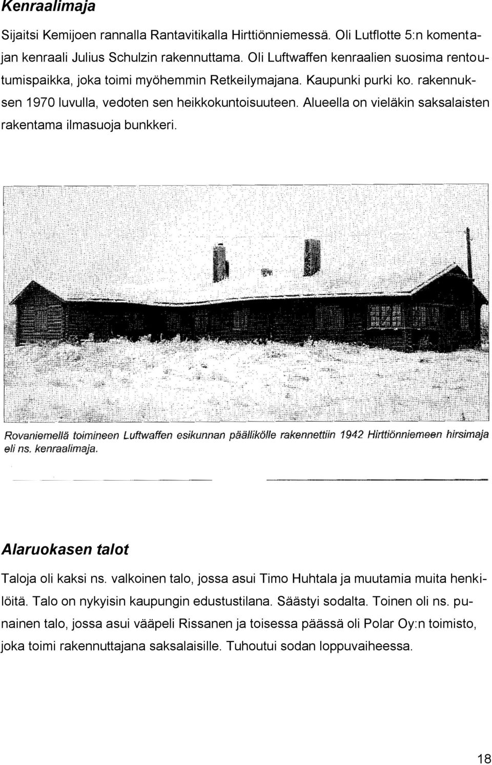 Alueella on vieläkin saksalaisten rakentama ilmasuoja bunkkeri. Alaruokasen talot Taloja oli kaksi ns. valkoinen talo, jossa asui Timo Huhtala ja muutamia muita henkilöitä.