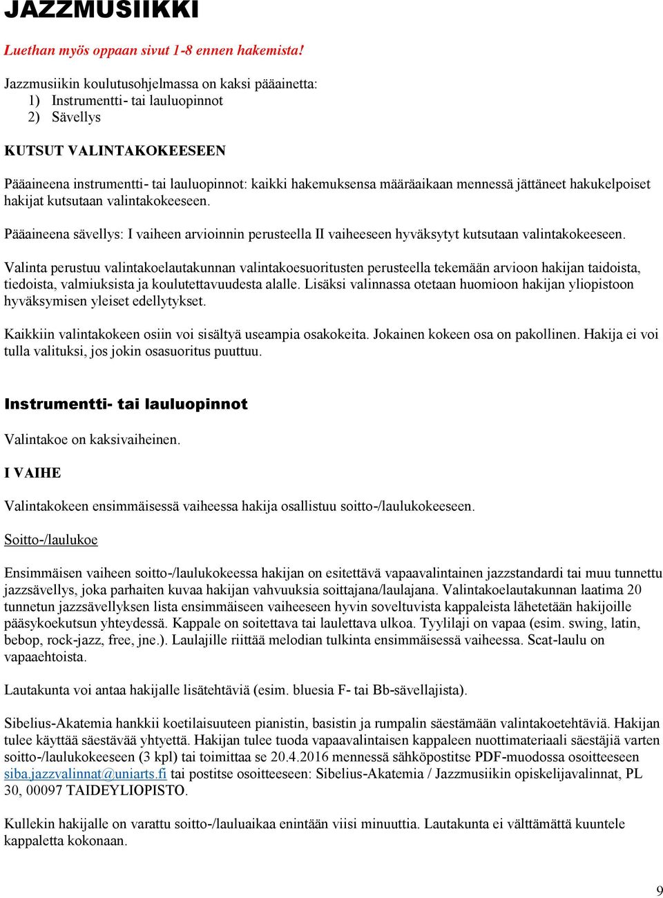 mennessä jättäneet hakukelpoiset hakijat kutsutaan valintakokeeseen. Pääaineena sävellys: I vaiheen arvioinnin perusteella II vaiheeseen hyväksytyt kutsutaan valintakokeeseen.