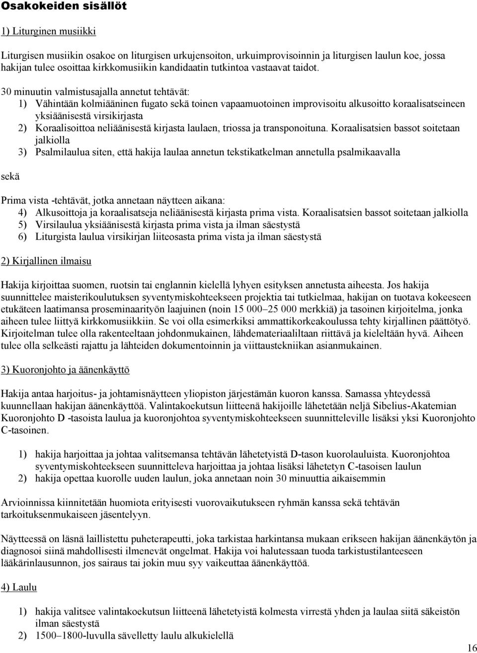 30 minuutin valmistusajalla annetut tehtävät: 1) Vähintään kolmiääninen fugato sekä toinen vapaamuotoinen improvisoitu alkusoitto koraalisatseineen yksiäänisestä virsikirjasta 2) Koraalisoittoa