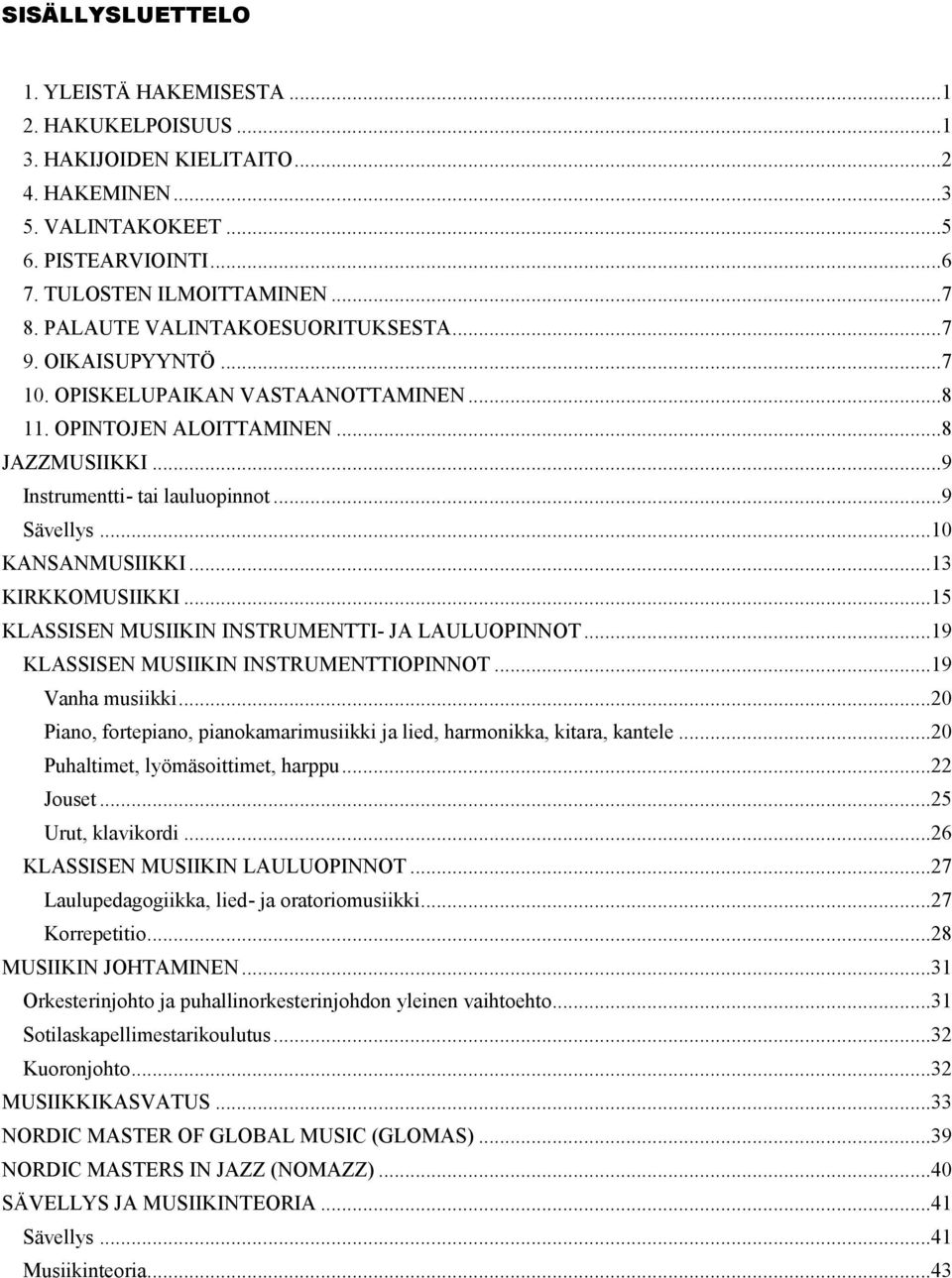 ..10 KANSANMUSIIKKI...13 KIRKKOMUSIIKKI...15 KLASSISEN MUSIIKIN INSTRUMENTTI- JA LAULUOPINNOT...19 KLASSISEN MUSIIKIN INSTRUMENTTIOPINNOT...19 Vanha musiikki.