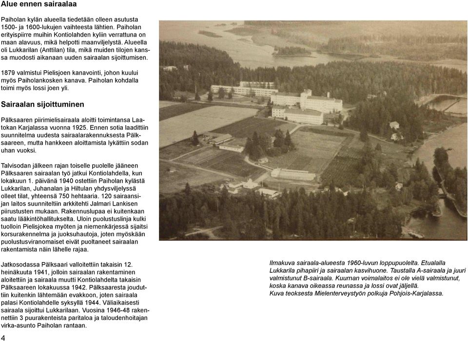 Alueella oli ukkarilan (Anttilan) tila, mikä muiden tilojen kanssa muodosti aikanaan uuden sairaalan sijoittumisen. 19 valmistui Pielisjoen kanavointi, johon kuului myös Paiholankosken kanava.