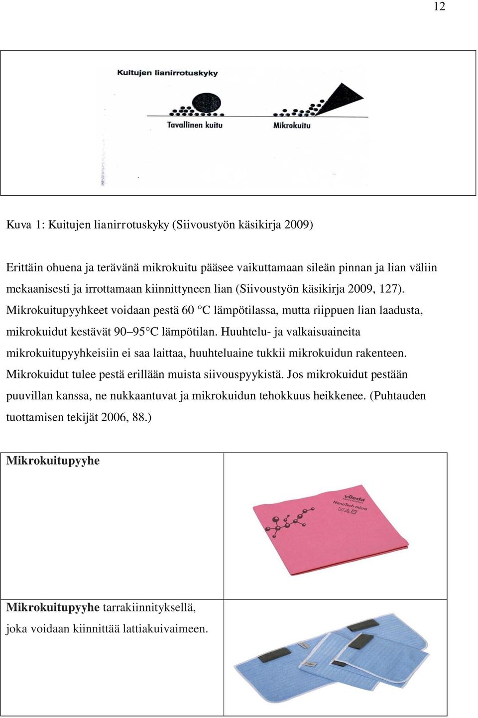 Huuhtelu- ja valkaisuaineita mikrokuitupyyhkeisiin ei saa laittaa, huuhteluaine tukkii mikrokuidun rakenteen. Mikrokuidut tulee pestä erillään muista siivouspyykistä.