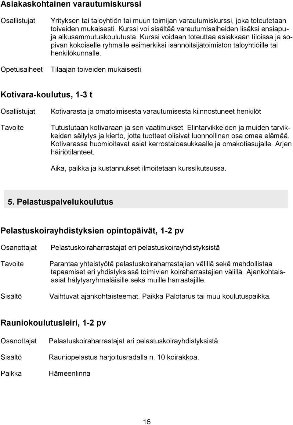 Kurssi voidaan toteuttaa asiakkaan tiloissa ja sopivan kokoiselle ryhmälle esimerkiksi isännöitsijätoimiston taloyhtiöille tai henkilökunnalle. Tilaajan toiveiden mukaisesti.