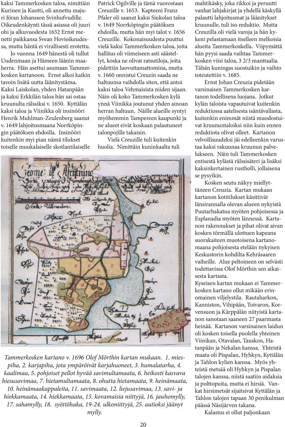 Jo vuonna 1649 hänestä oli tullut Uudenmaan ja Hämeen läänin maaherra. Hän asettui asumaan Tammerkosken kartanoon. Ernst alkoi kaikin tavoin lisätä uutta läänitystänsa.