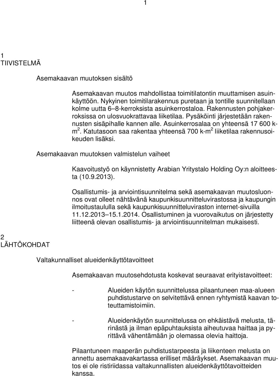 Pysäköinti järjestetään rakennusten sisäpihalle kannen alle. Asuinkerrosalaa on yhteensä 17 600 k- m 2. Katutasoon saa rakentaa yhteensä 700 k-m 2 liiketilaa rakennusoikeuden lisäksi.