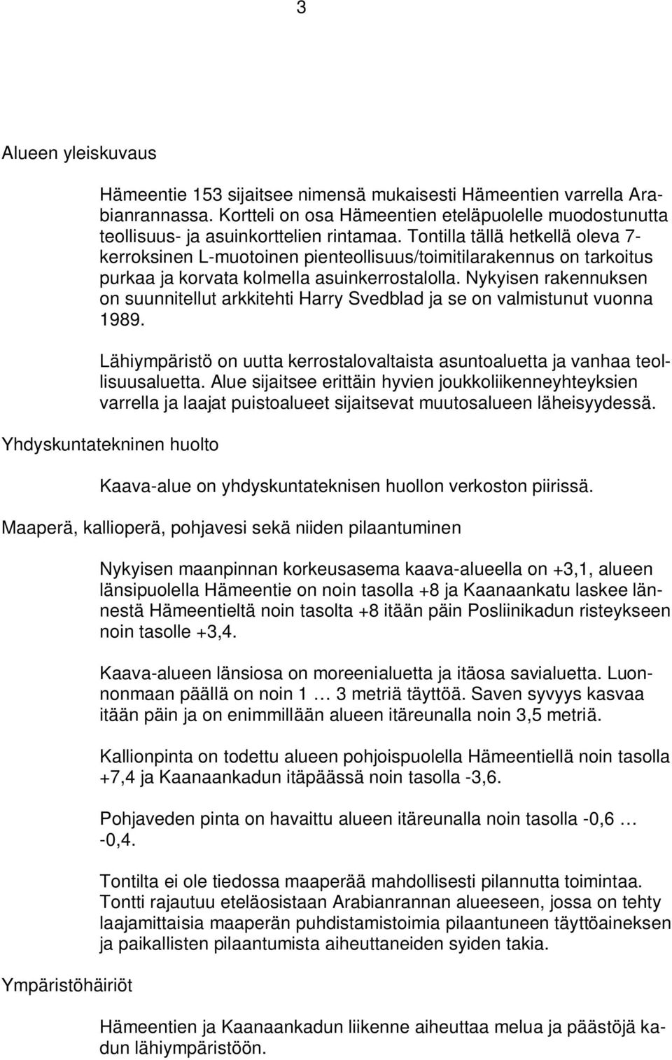 Nykyisen rakennuksen on suunnitellut arkkitehti Harry Svedblad ja se on valmistunut vuonna 1989. Lähiympäristö on uutta kerrostalovaltaista asuntoaluetta ja vanhaa teollisuusaluetta.
