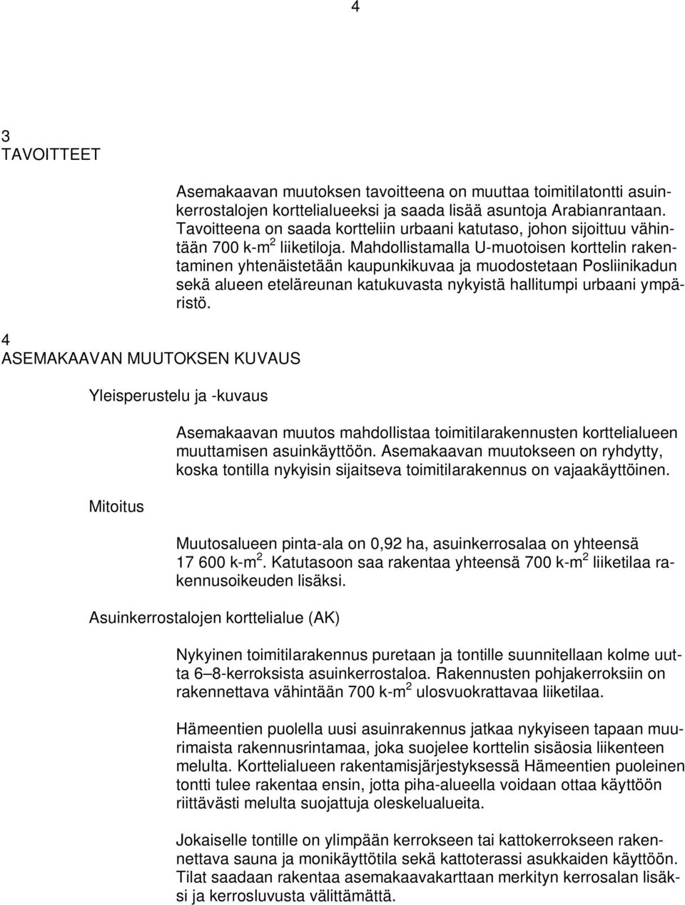 Mahdollistamalla U-muotoisen korttelin rakentaminen yhtenäistetään kaupunkikuvaa ja muodostetaan Posliinikadun sekä alueen eteläreunan katukuvasta nykyistä hallitumpi urbaani ympäristö.