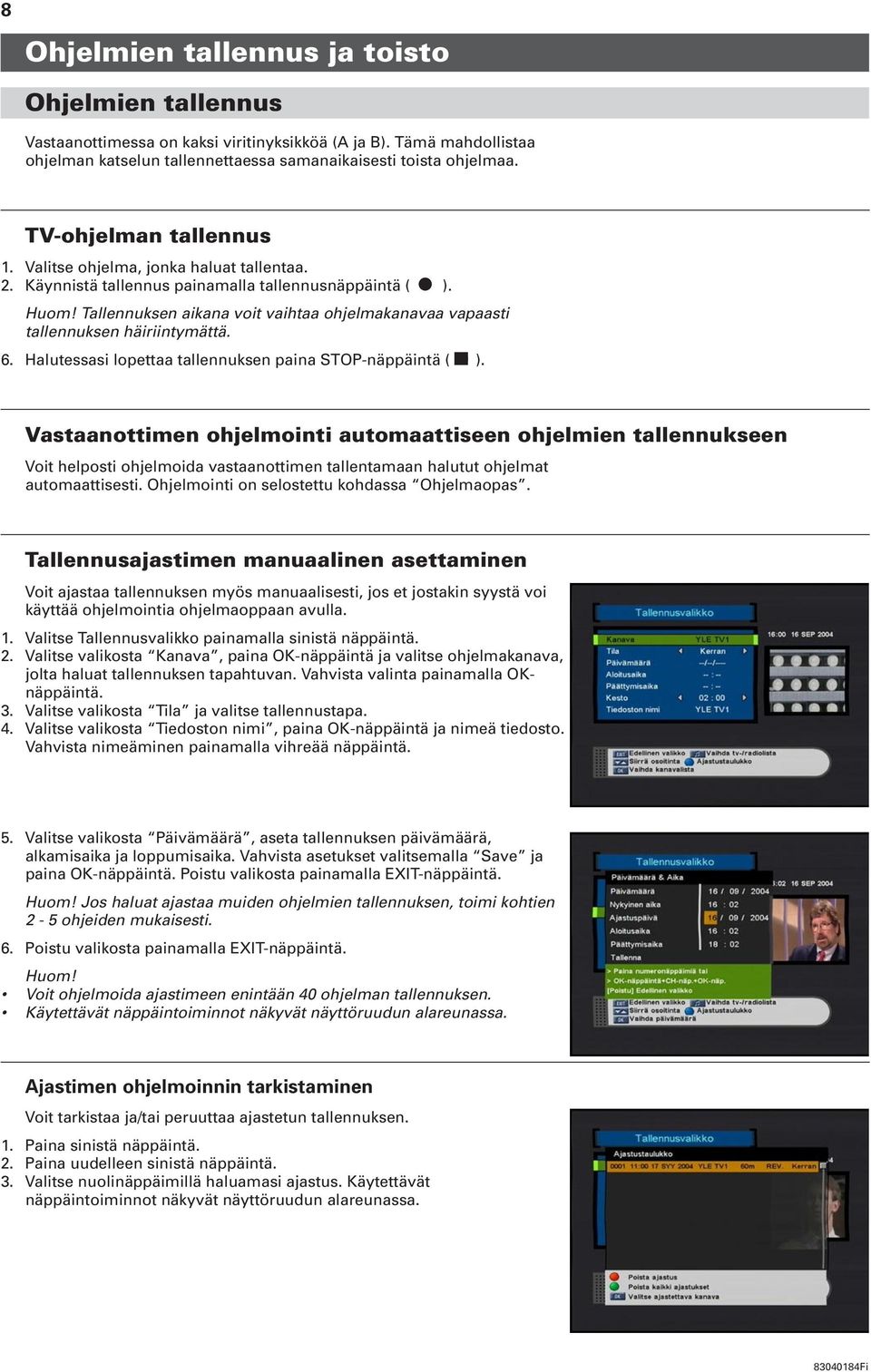 Tallennuksen aikana voit vaihtaa ohjelmakanavaa vapaasti tallennuksen häiriintymättä. 6. Halutessasi lopettaa tallennuksen paina STOP-näppäintä ( G ).